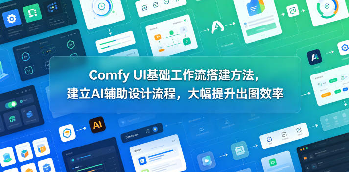 Comfy UI基础工作流搭建方法，建立AI辅助设计流程，大幅提升出图效率-鑫梵淘