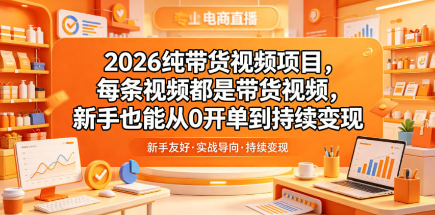 2026纯带货视频项目，每条视频都是带货视频，新手也能从0开单到持续变现-鑫梵淘