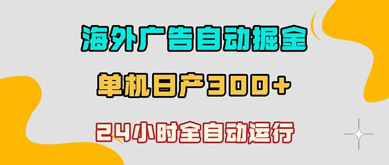 海外广告自动掘金，单台电脑日产300+，小白可操作-鑫梵淘