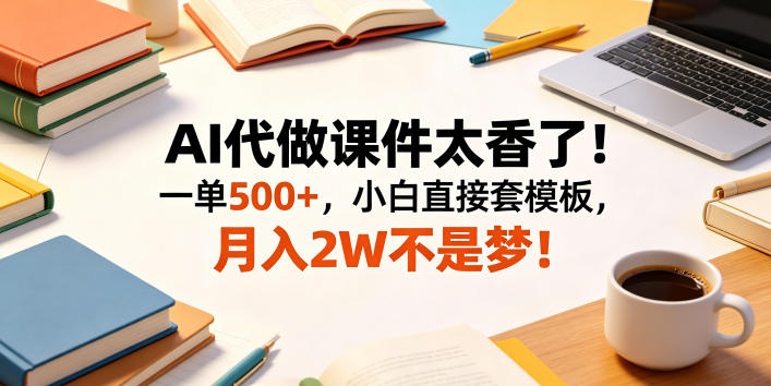AI代做课件太香了！一单500+，小白直接套模板，月入2W不是梦！【揭秘】-鑫梵淘