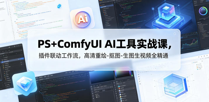 PS+ComfyUI AI工具实战课，插件联动工作流，高清重绘-抠图-生图生视频全精通-鑫梵淘