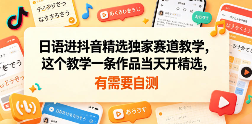 日语进抖音精选独家赛道教学，这个教学一条作品当天开精选，有需要自测-鑫梵淘