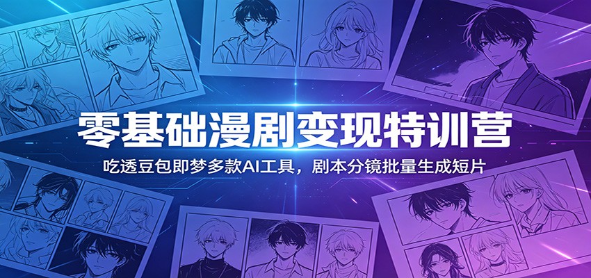 零基础漫剧变现特训营：玩转豆包即梦多款AI工具，剧本分镜批量生成短片-鑫梵淘