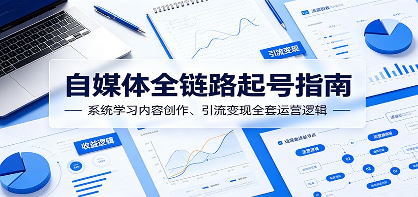 自媒体全链路起号指南：系统学习内容创作、引流变现全套运营逻辑-鑫梵淘