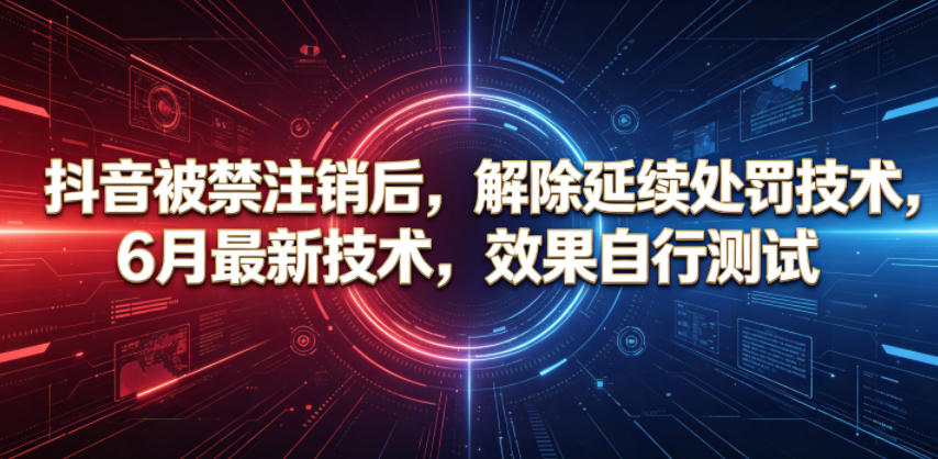 抖音被禁注销后，解除延续处罚技术，6月最新技术，效果自行测试-鑫梵淘