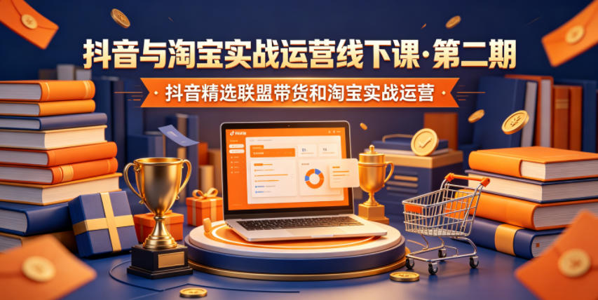 抖音与淘宝实战运营线下课·第二期，抖音精选联盟带货和淘宝实战运营-鑫梵淘