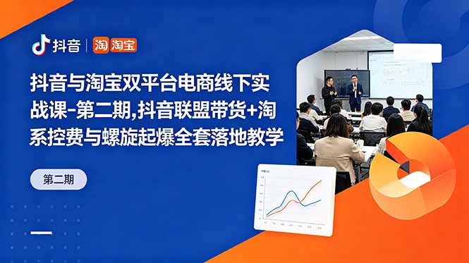 抖音与淘宝双平台电商线下实战课-第二期，抖音联盟带货+淘系控费与螺旋起爆全套落地教学-鑫梵淘