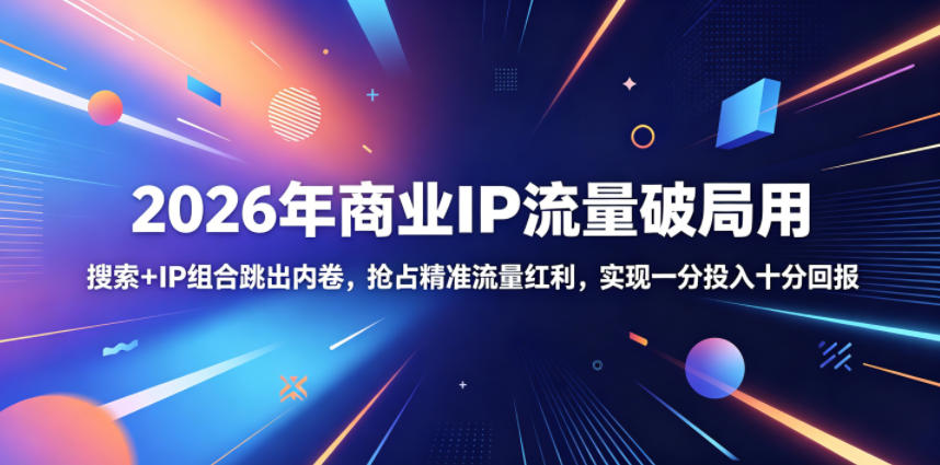 2026年商业IP流量破局用，搜索+IP组合跳出内卷，抢占精准流量红利，实现一分投入十分回报-鑫梵淘