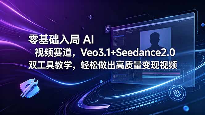 零基础入局 AI 视频赛道，Veo3.1+Seedance2.0 双工具教学，轻松做出高质量变现视频-鑫梵淘