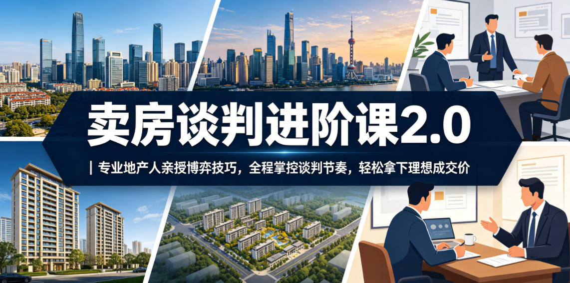 卖房谈判进阶课2.0｜专业地产人亲授博弈技巧，全程掌控谈判节奏，轻松拿下理想成交价-鑫梵淘