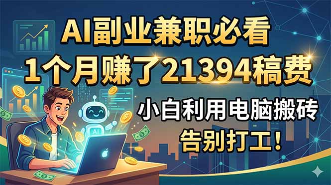 AI副业兼职必看，1个月赚了21394稿费，小白利用电脑搬砖，告别打工！-鑫梵淘