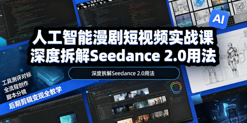 人工智能漫剧短视频实战课，深度拆解Seedance 2.0用法，工具测评对标+全流程创作+脚本分镜+后期剪辑变现全教学-鑫梵淘