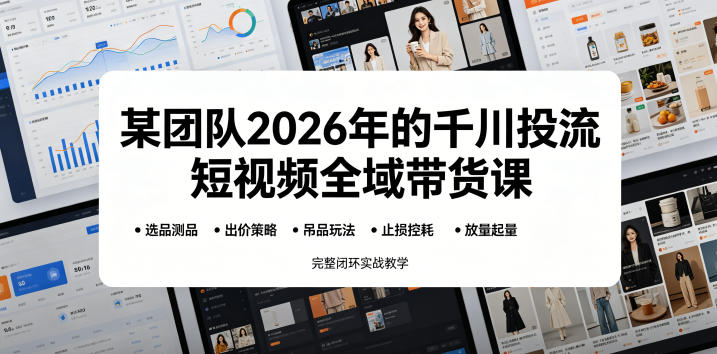 某团队2026年的千川投流短视频全域带货课，从选品测品、吊品玩法、止损控耗到放量起量，完整闭环实战教学-鑫梵淘