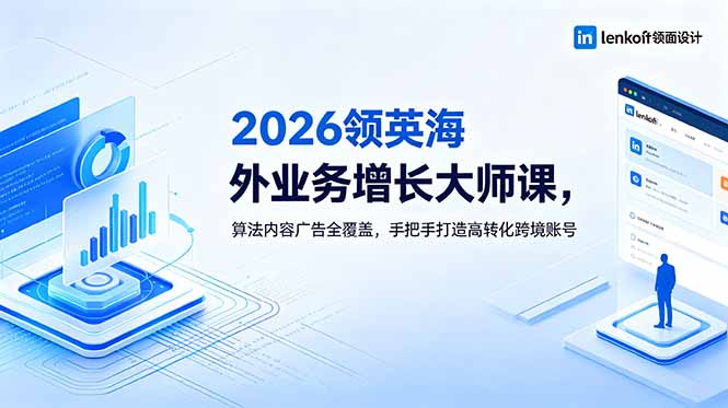2026 领英海外业务增长大师课，算法内容广告全覆盖，手把手打造高转化跨境账号-鑫梵淘
