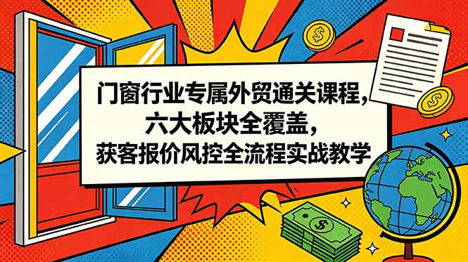 门窗行业专属外贸通关课程，六大板块全覆盖，获客报价风控全流程实战教学-鑫梵淘