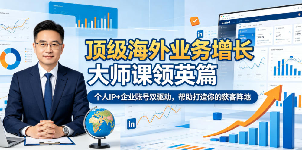 顶级海外业务增长大师课领英篇，个人IP+企业账号双驱动，帮助打造你的获客阵地-鑫梵淘