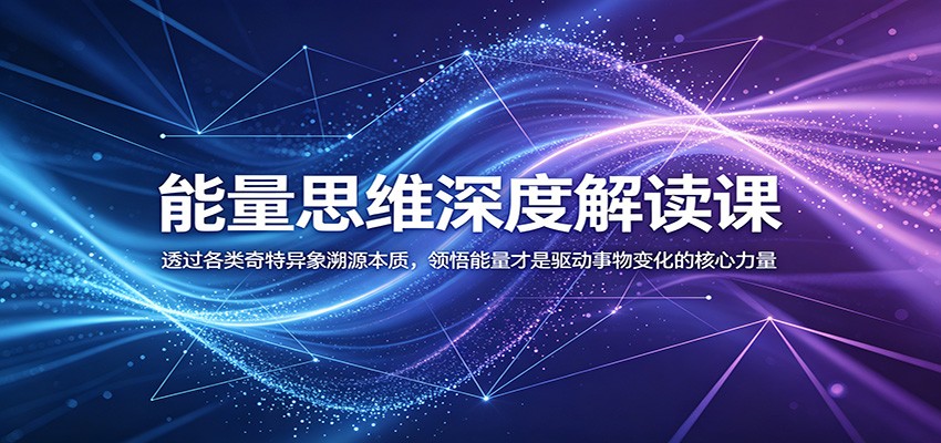 能量思维深度解读课：透过各类奇特异象溯源本质，领悟能量才是驱动事物变化的核心力量-鑫梵淘