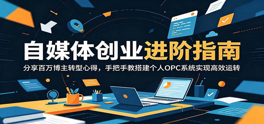 自媒体创业进阶指南：分享百万博主转型心得，手把手教搭建个人OPC系统实现高效运转-鑫梵淘