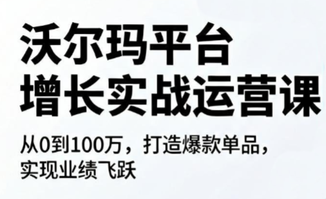 沃尔玛平台增长的实战运营课-鑫梵淘