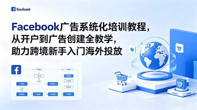 Facebook广告系统化培训教程，从开户到广告创建全教学，助力跨境新手入门海外投放-鑫梵淘