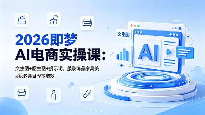 2026即梦AI电商实操课：文生图+图生图+提示词，服装饰品家具美妆多类目降本增效-鑫梵淘