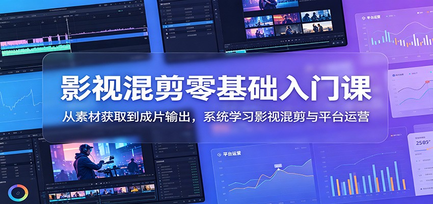 影视混剪零基础入门课：从素材获取到成片输出，系统学习影视混剪与平台运营-鑫梵淘