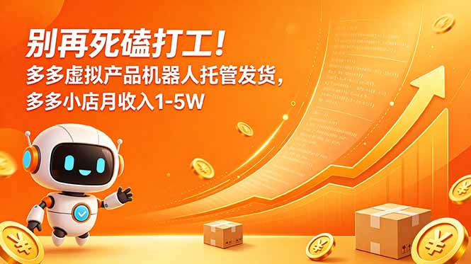 别再死磕打工！多多虚拟产品机器人托管发货，多多小店月收入1-5W-鑫梵淘