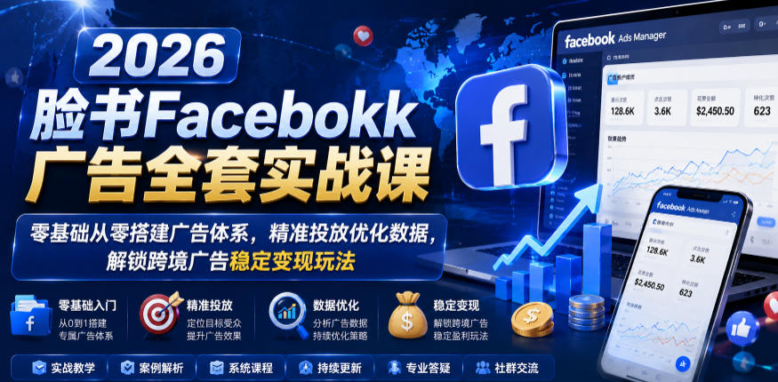 2026脸书Facebook广告全套实战课，零基础从零搭建广告体系，精准投放优化数据，解锁跨境广告稳定变现玩法-鑫梵淘
