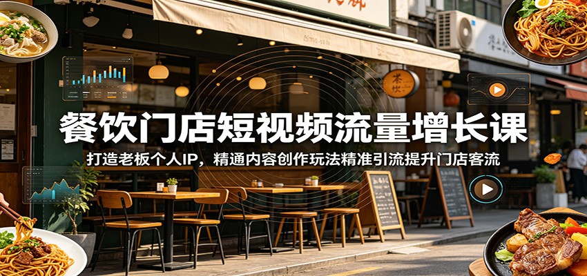 餐饮门店短视频流量增长课：打造老板个人IP，精通内容创作玩法精准引流提升门店客流-鑫梵淘