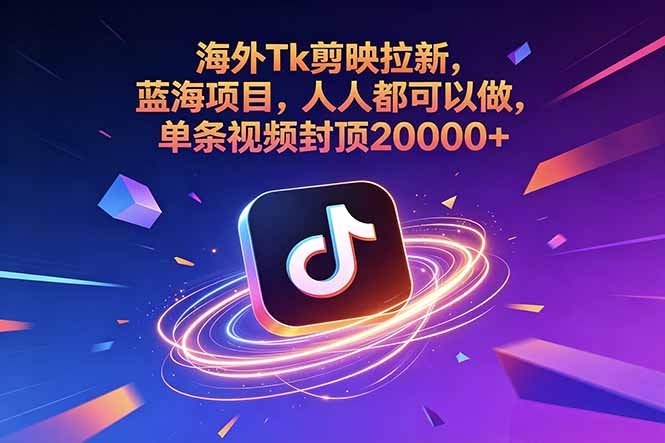 海外Tk剪映拉新，蓝海项目，人人都可以做，单条视频封顶20000+-鑫梵淘