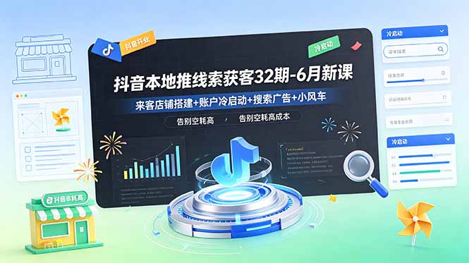 抖音本地推线索获客32期-6月新课：来客店铺搭建+账户冷启动+搜索广告+小风车，告别空耗高成本-鑫梵淘