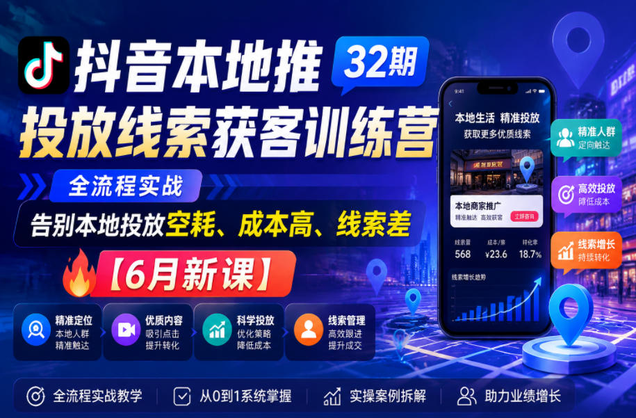 抖音本地推投放线索获客训练营32期，全流程实战，告别本地投放空耗、成本高、线索差【6月新课】-鑫梵淘