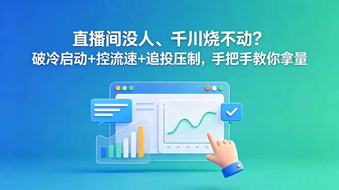 直播间没人、千川烧不动？破冷启动+控流速+追投压制，手把手教你拿量-鑫梵淘