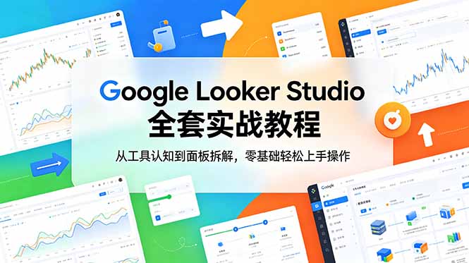Google Looker Studio 全套实战教程，从工具认知到面板拆解，零基础轻松上手操作-鑫梵淘