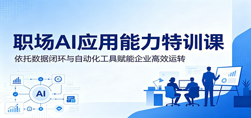 职场AI应用能力特训课：依托数据闭环与自动化工具赋能企业高效运转-鑫梵淘