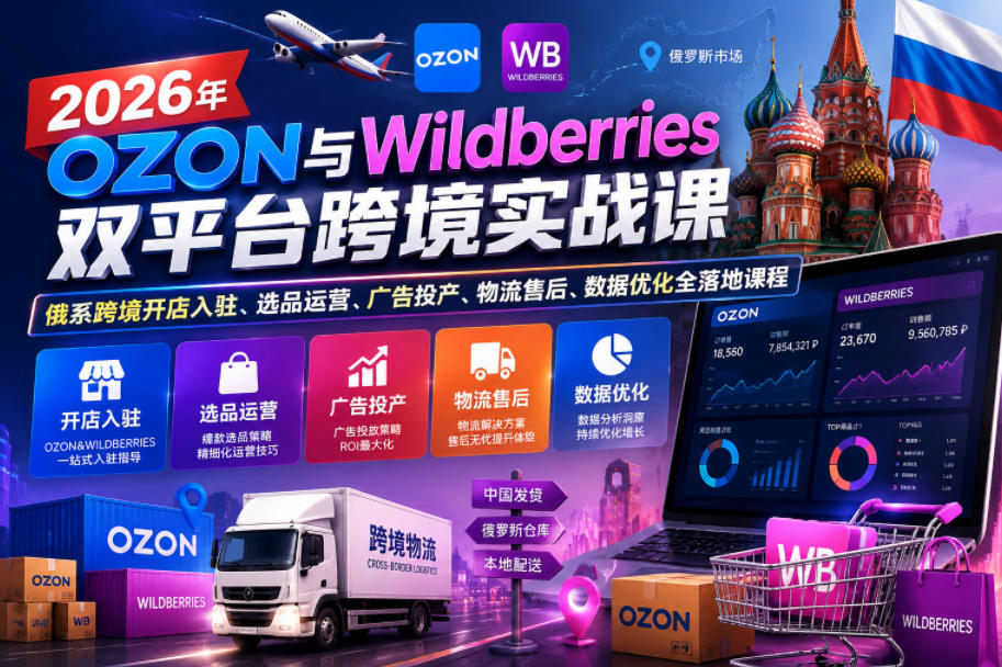 2026年OZON与Wildberries双平台跨境实战课，俄系跨境开店入驻、选品运营、广告投产、物流售后、数据优化全落地课程-鑫梵淘