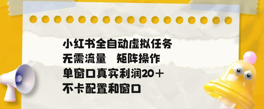 小红书全自动虚拟任务，矩阵操作无需流量，单窗口20+真实收益，不卡配置和窗口【揭秘】-鑫梵淘