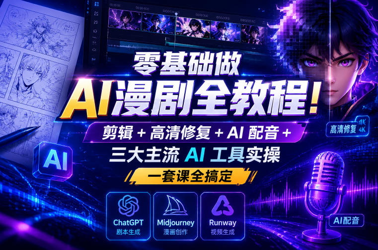 零基础做AI漫剧全教程！剪辑+高清修复+AI配音+三大主流AI工具实操，一套课全搞定-鑫梵淘