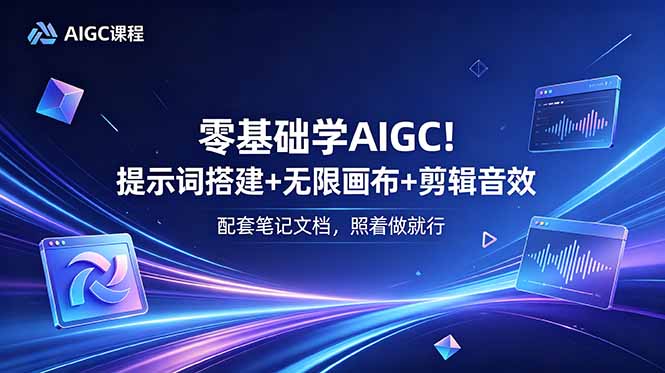 零基础学AIGC！提示词搭建+无限画布+剪辑音效，配套笔记文档，照着做就行-鑫梵淘