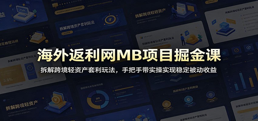 海外返利网MB项目掘金课：拆解跨境轻资产套利玩法，手把手带实操实现稳定被动收益-鑫梵淘
