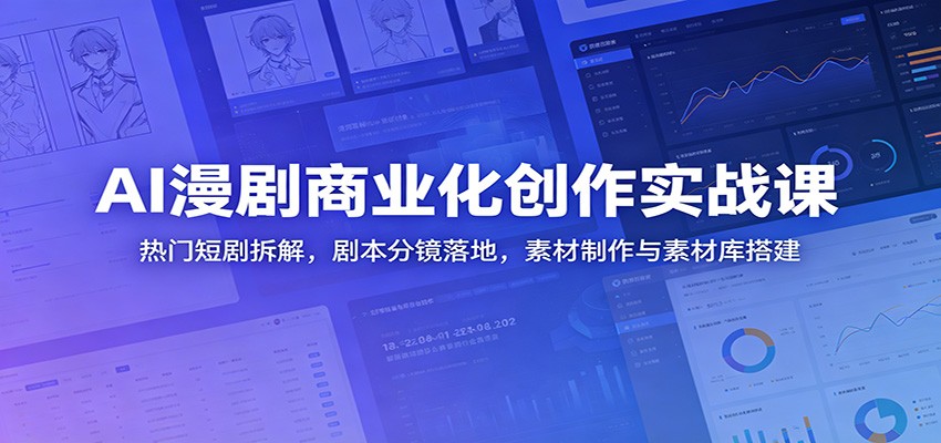 AI漫剧商业化创作实战课：热门短剧拆解，剧本分镜落地，素材制作与素材库搭建-鑫梵淘