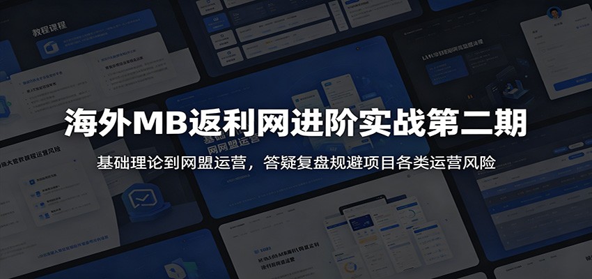 海外MB返利网进阶实战第二期：基础理论到网盟运营，答疑复盘规避项目各类运营风险-鑫梵淘