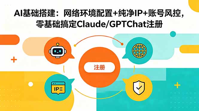 AI基础搭建：网络环境配置+纯净IP+账号风控，零基础搞定Claude/GPTChat注册-鑫梵淘