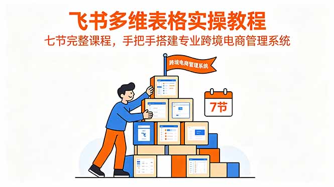 飞书多维表格实操教程，七节完整课程，手把手搭建专业跨境电商管理系统-鑫梵淘