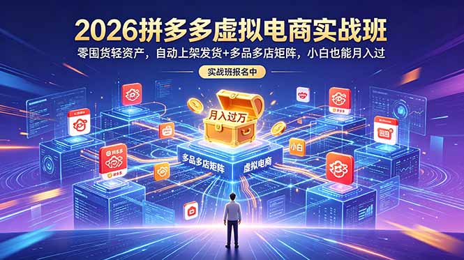 2026拼多多虚拟电商实战班：零囤货轻资产，自动上架发货+多品多店矩阵，小白也能月入过万-鑫梵淘