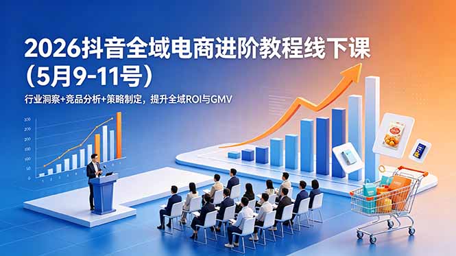 2026抖音全域电商进阶教程线下课(5月9-11号-鑫梵淘
