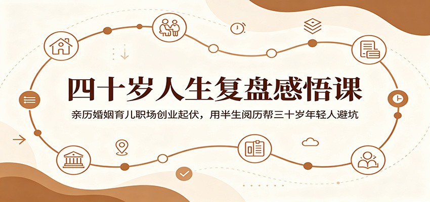 四十岁人生复盘感悟课：亲历婚姻育儿职场创业起伏，用半生阅历帮三十岁年轻人避坑-鑫梵淘