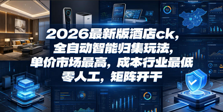 2026最新版酒店ck，全自动智能归集玩法，单价市场最高，成本行业最低，零人工，矩阵开干【揭秘】-鑫梵淘