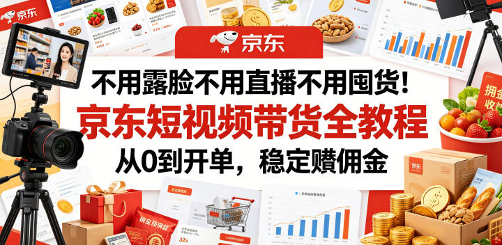 不用露脸不用直播不用囤货！京东短视频带货全教程，从0到开单，稳定賺佣金-鑫梵淘