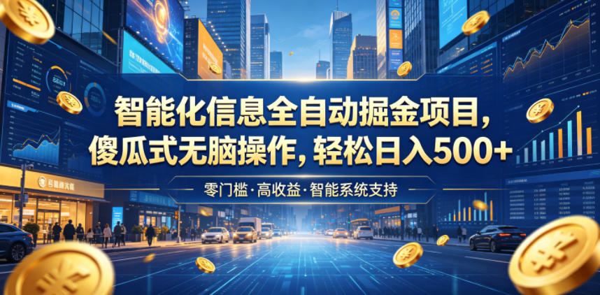 智能化信息全自动掘金项目，傻瓜式无脑操作，轻松日入500+【揭秘】-鑫梵淘